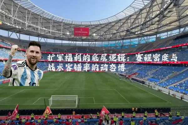 扩军福利的底层逻辑:赛程密度与战术容错率的动态博弈