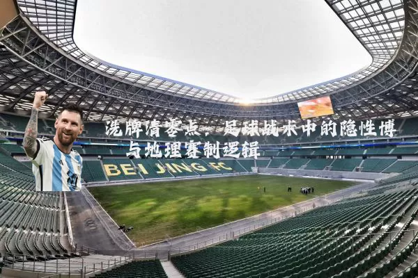 洗牌清零点:足球战术中的隐性博弈与地理赛制逻辑