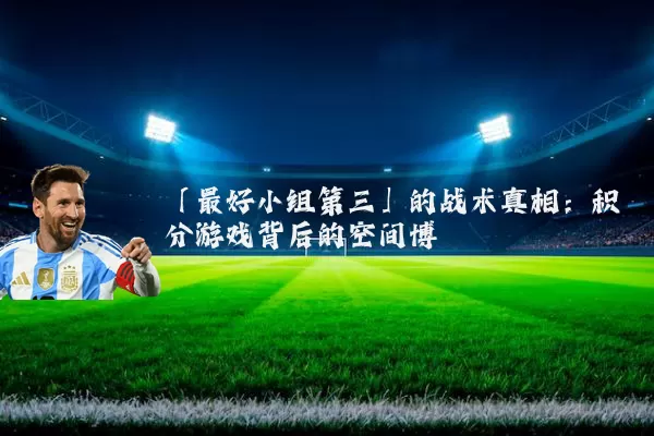 「最好小组第三」的战术真相：积分游戏背后的空间博弈