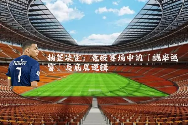 抽签决定:竞技赛场中的「概率迷雾」与底层逻辑
