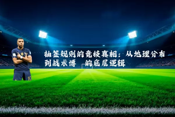 抽签规则的竞技真相:从地理分布到战术博弈的底层逻辑