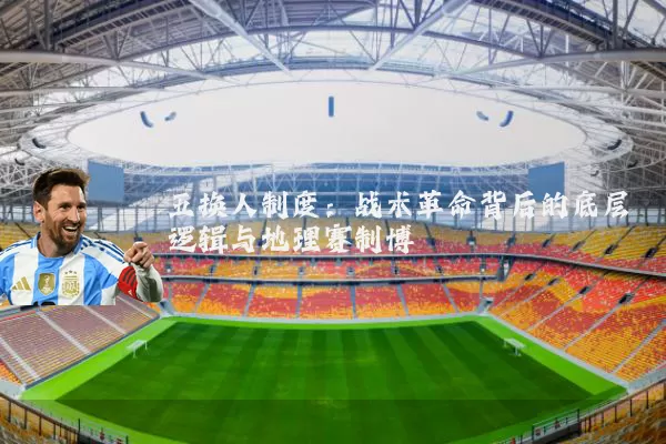 五换人制度：战术革命背后的底层逻辑与地理赛制博弈