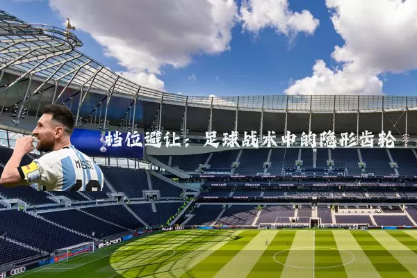 档位避让:足球战术中的隐形齿轮