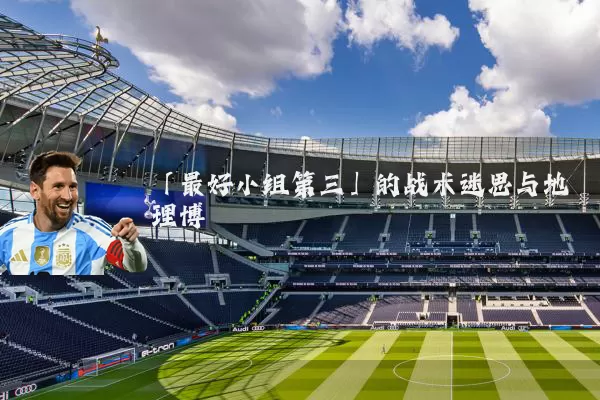 「最好小组第三」的战术迷思与地理博弈