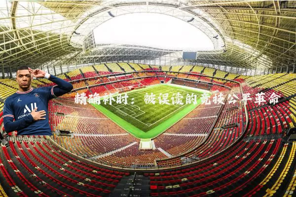 精确补时:被误读的竞技公平革命