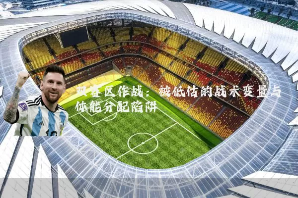 双赛区作战:被低估的战术变量与体能分配陷阱