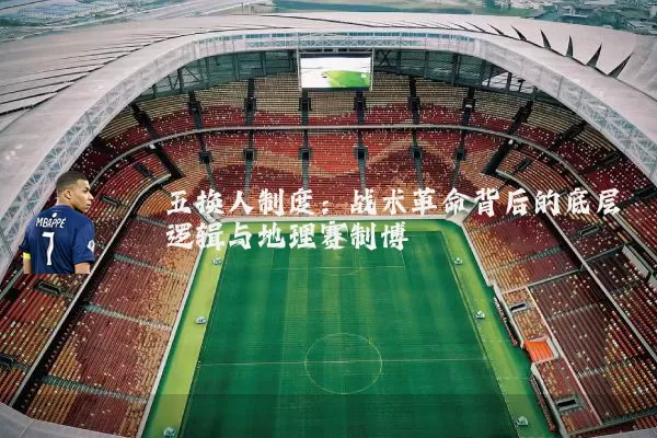 五换人制度:战术革命背后的底层逻辑与地理赛制博弈