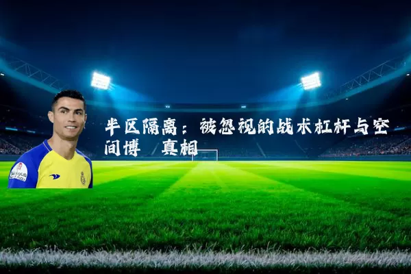 半区隔离:被忽视的战术杠杆与空间博弈真相