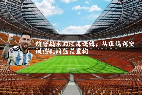 防守战术的深层逻辑:从压迫到空间控制的范式重构