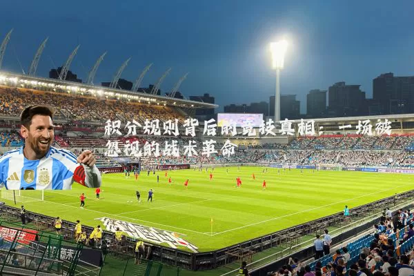 积分规则背后的竞技真相:一场被忽视的战术革命
