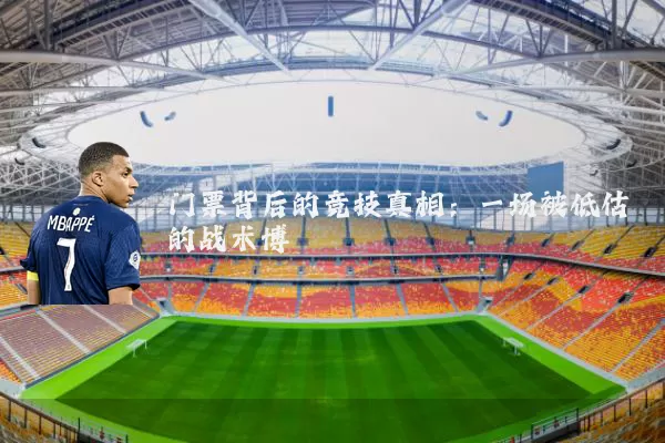 门票背后的竞技真相:一场被低估的战术博弈