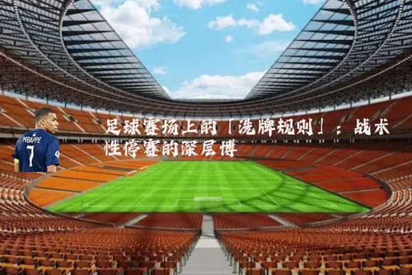 足球赛场上的「洗牌规则」:战术性停赛的深层博弈