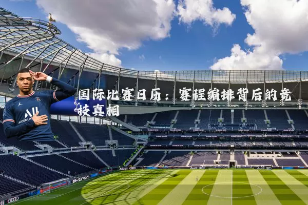 国际比赛日历:赛程编排背后的竞技真相