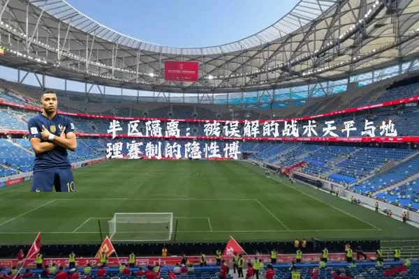 半区隔离:被误解的战术天平与地理赛制的隐性博弈